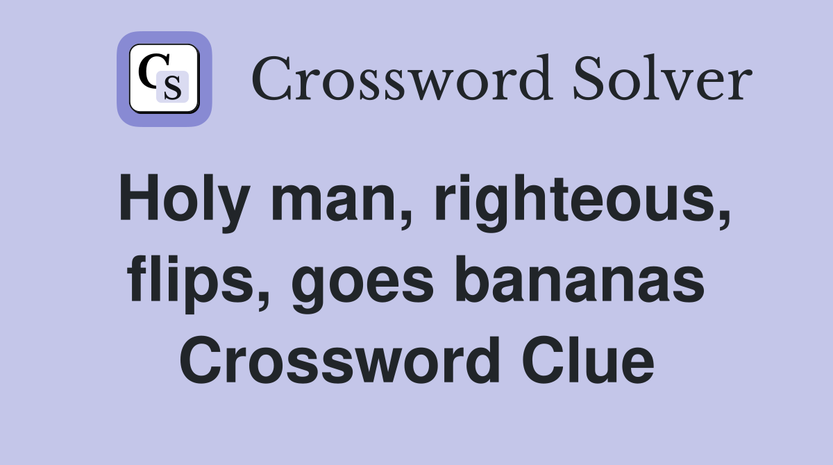 Holy man, righteous, flips, goes bananas Crossword Clue Answers